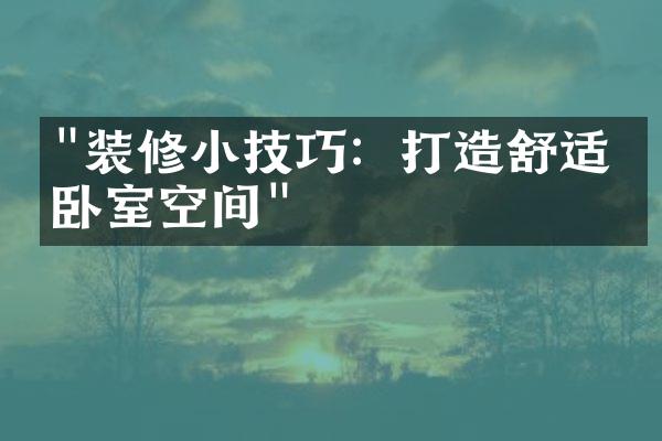 "装修小技巧：打造舒适的卧室空间"