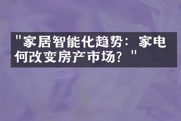 "家居智能化趋势：家电如何改变房产市场？"