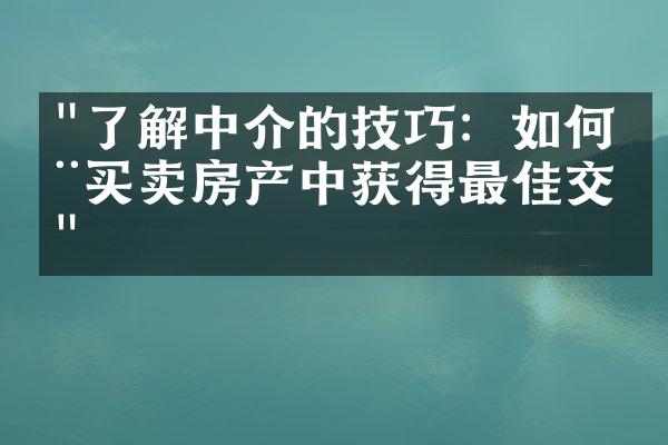 "了解中介的技巧：如何在买卖房产中获得最佳交易"