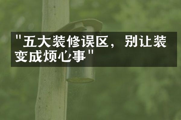 "五大装修误区，别让装修变成烦心事"