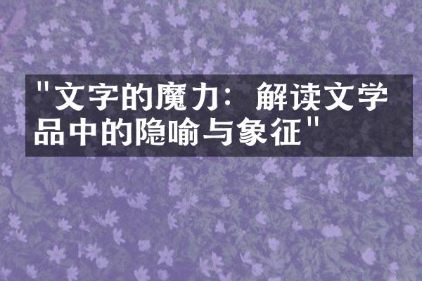 "文字的魔力：解读文学作品中的隐喻与象征"