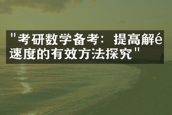 "考研数学备考：提高解题速度的有效方法探究"