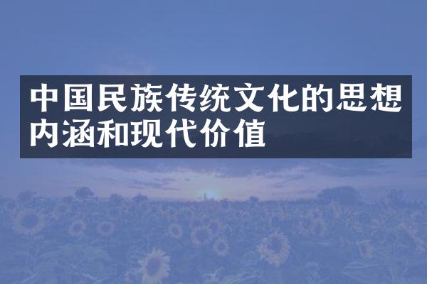 中国民族传统文化的思想内涵和现代价值