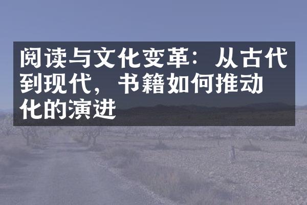 阅读与文化变革：从古代到现代，书籍如何推动文化的演进