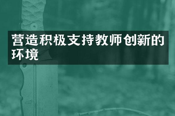 营造积极支持教师创新的环境