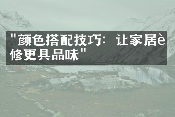 "颜色搭配技巧：让家居装修更具品味"