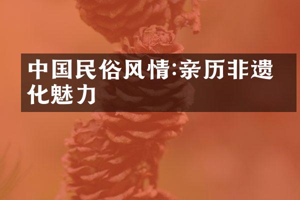 中国民俗风情:亲历非遗文化魅力