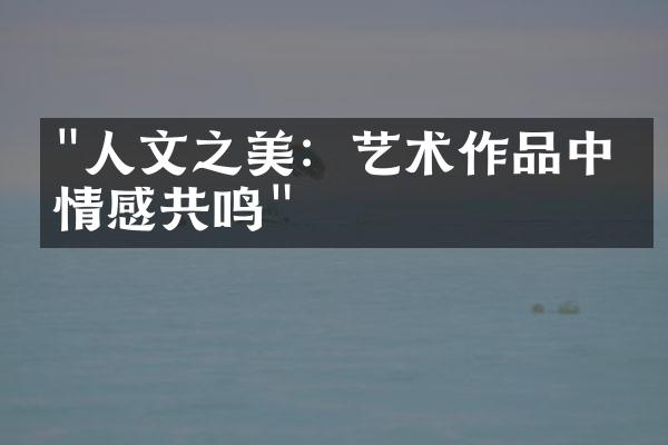 "人文之美：艺术作品中的情感共鸣"