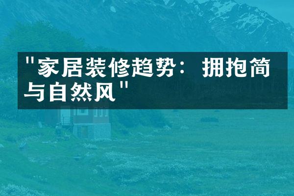 "家居装修趋势：拥抱简约与自然风"