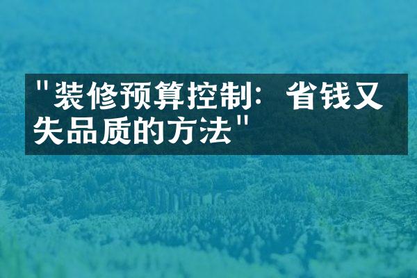 "装修预算控制：省钱又不失品质的方法"