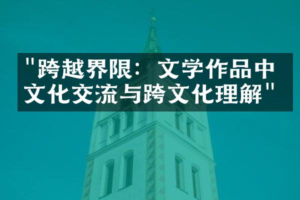 "跨越界限：文学作品中的文化交流与跨文化理解"