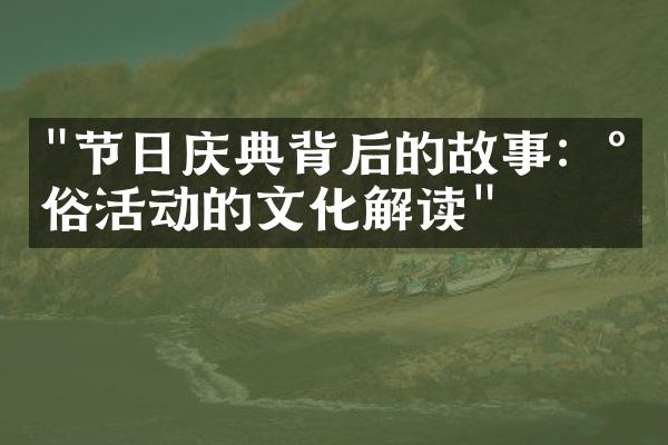 "节日庆典背后的故事：民俗活动的文化解读"