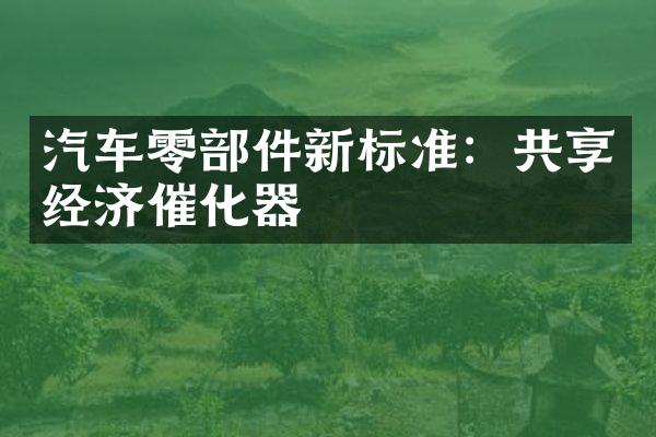 汽车零部件新标准：共享经济催化器