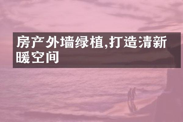 房产外墙绿植,打造清新温暖空间