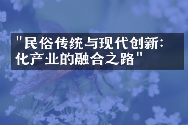 "民俗传统与现代创新：文化产业的融合之路"