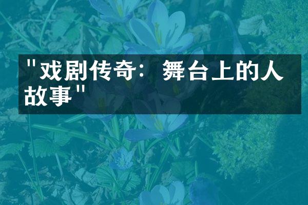 "戏剧传奇：舞台上的人文故事"