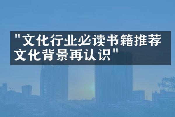 "文化行业必读书籍推荐：文化背景再认识"