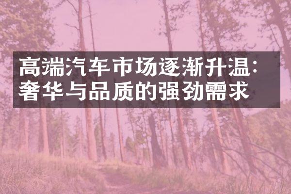 高端汽车市场逐渐升温：奢华与品质的强劲需求