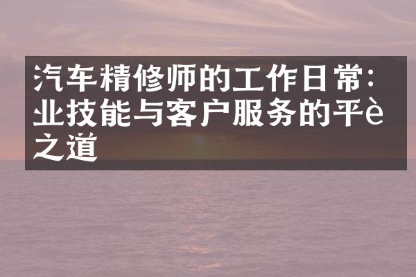 汽车精修师的工作日常:专业技能与客户服务的平衡之道