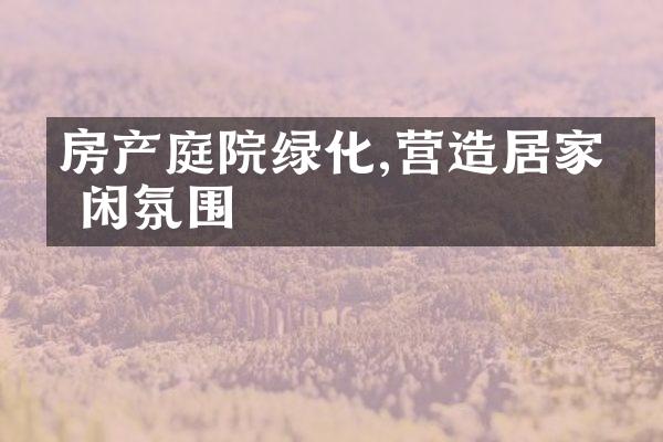 房产庭院绿化,营造居家悠闲氛围