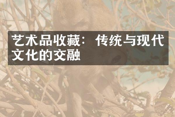 艺术品收藏：传统与现代文化的交融