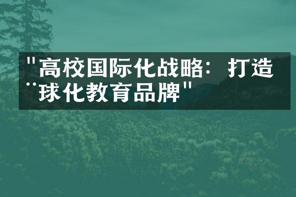 "高校国际化战略：打造全球化教育品牌"