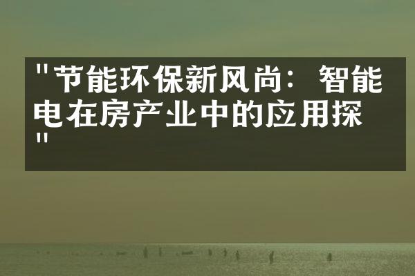 "节能环保新风尚：智能家电在房产业中的应用探索"