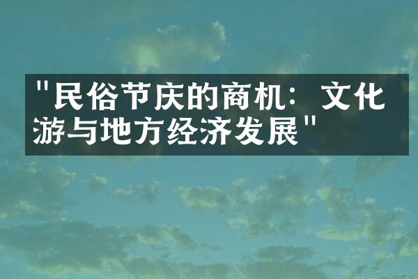 "民俗节庆的商机：文化旅游与地方经济发展"