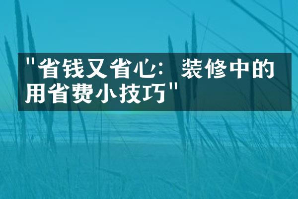 "省钱又省心：装修中的实用省费小技巧"