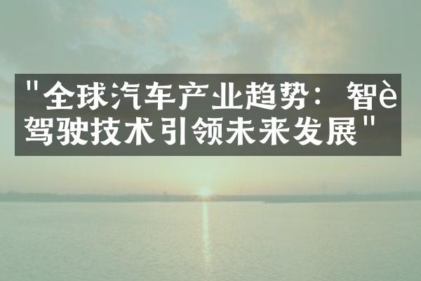 "全球汽车产业趋势：智能驾驶技术引领未来发展"