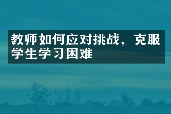 教师如何应对挑战，克服学生学习困难