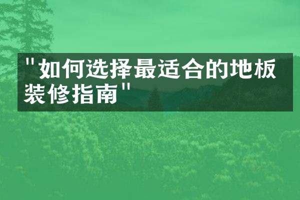 "如何选择最适合的地板：装修指南"