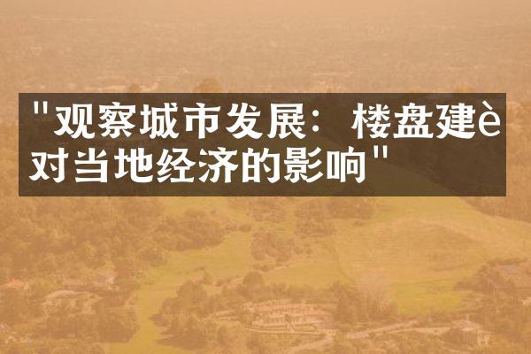 "观察城市发展：楼盘建设对当地经济的影响"