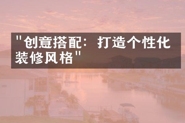 "创意搭配：打造个性化的装修风格"