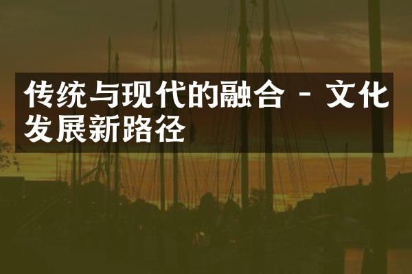 传统与现代的融合 - 文化发展新路径