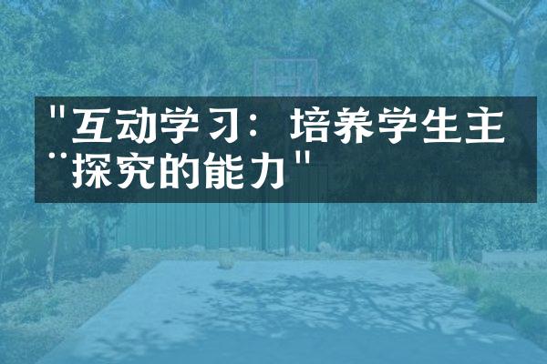 "互动学习：培养学生主动探究的能力"