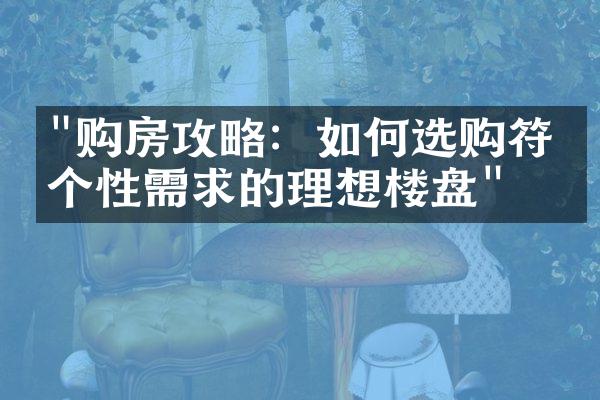 "购房攻略：如何选购符合个性需求的理想楼盘"