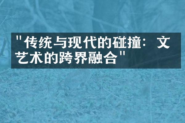 "传统与现代的碰撞：文化艺术的跨界融合"