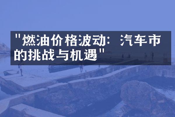 "燃油价格波动：汽车市场的挑战与机遇"