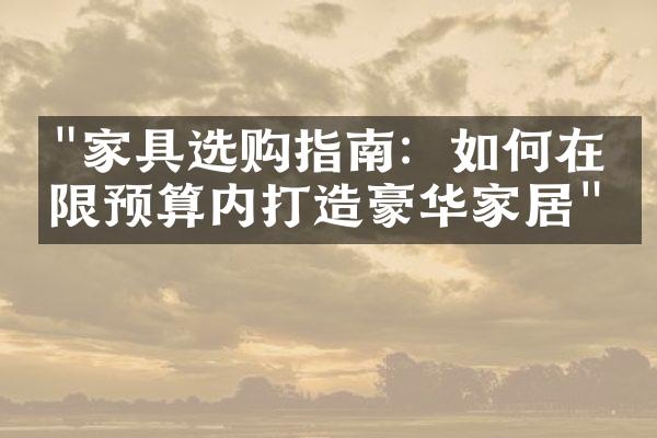 "家具选购指南：如何在有限预算内打造豪华家居"