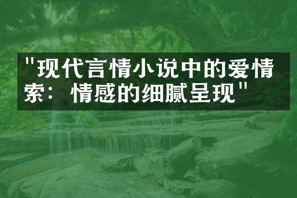 "现代言情小说中的爱情探索：情感的细腻呈现"