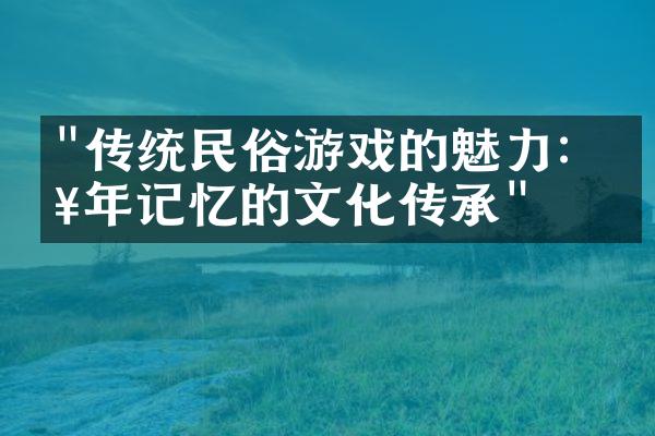 "传统民俗游戏的魅力：童年记忆的文化传承"