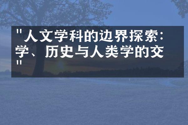 "人文学科的边界探索：哲学、历史与人类学的交叉"