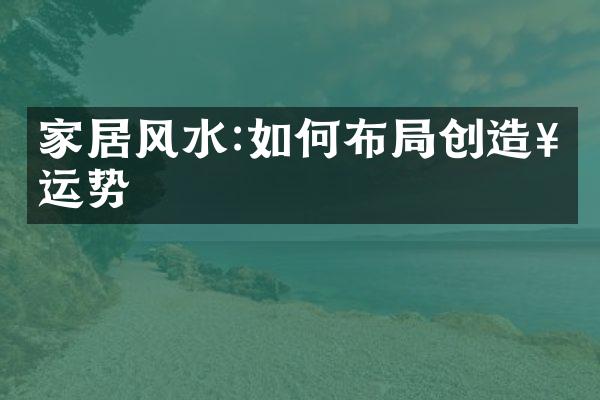 家居风水:如何布局创造好运势