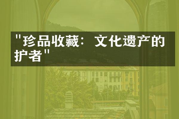 "珍品收藏：文化遗产的守护者"