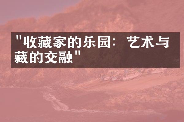 "收藏家的乐园：艺术与收藏的交融"