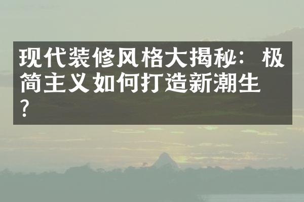 现代装修风格大揭秘：极简主义如何打造新潮生活？