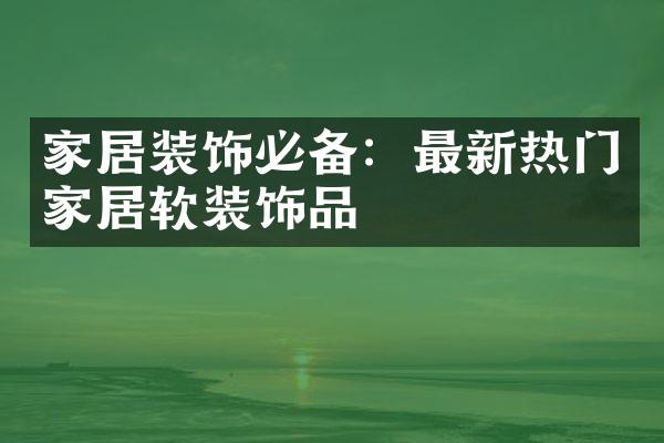 家居装饰必备：最新热门家居软装饰品