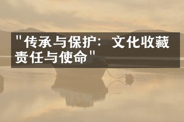 "传承与保护：文化收藏的责任与使命"