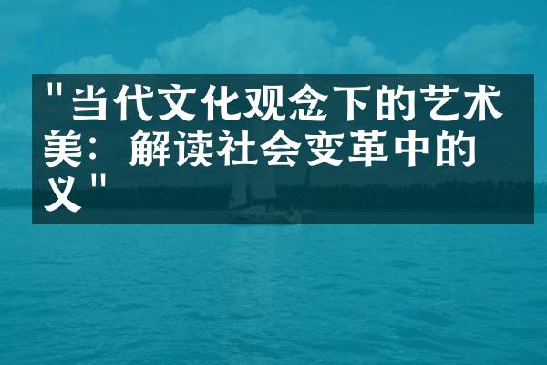 "当代文化观念下的艺术审美：解读社会变革中的意义"